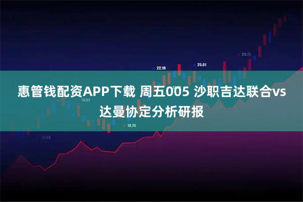 惠管钱配资APP下载 周五005 沙职吉达联合vs达曼协定分析研报