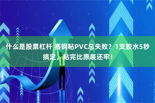 什么是股票杠杆 赛钢粘PVC总失败？1支胶水5秒搞定，粘完比原装还牢！