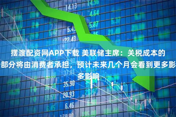 摆渡配资网APP下载 美联储主席：关税成本的一部分将由消费者承担，预计未来几个月会看到更多影响