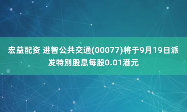 宏益配资 进智公共交通(00077)将于9月19日派发特别股息每股0.01港元
