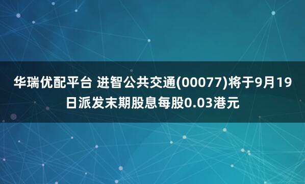 华瑞优配平台 进智公共交通(00077)将于9月19日派发末期股息每股0.03港元