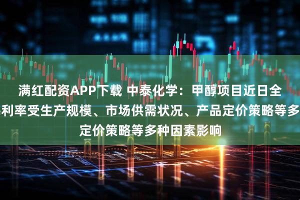满红配资APP下载 中泰化学：甲醇项目近日全面投产，毛利率受生产规模、市场供需状况、产品定价策略等多种因素影响