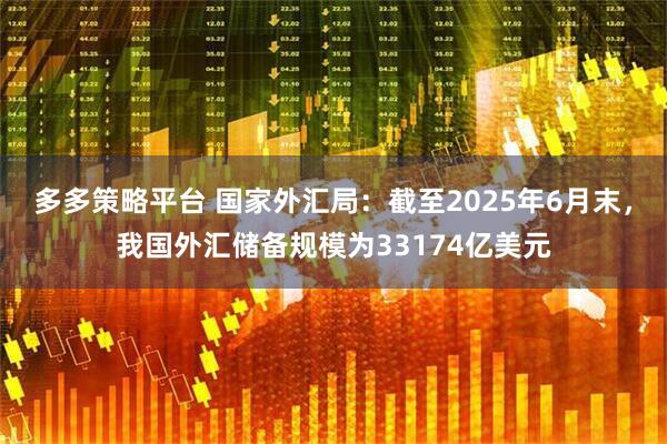多多策略平台 国家外汇局：截至2025年6月末，我国外汇储备规模为33174亿美元