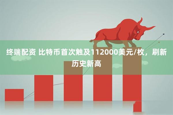 终端配资 比特币首次触及112000美元/枚，刷新历史新高