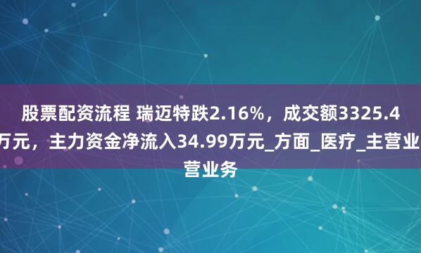 股票配资流程 瑞迈特跌2.16%，成交额3325.46万元，主力资金净流入34.99万元_方面_医疗_主营业务