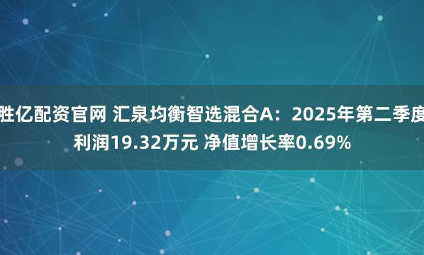 胜亿配资官网 汇泉均衡智选混合A：2025年第二季度利润19.32万元 净值增长率0.69%