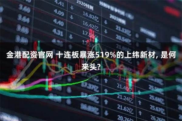 金港配资官网 十连板暴涨519%的上纬新材, 是何来头?