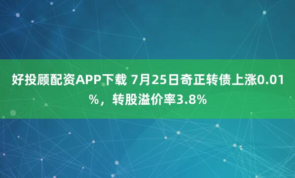 好投顾配资APP下载 7月25日奇正转债上涨0.01%，转股溢价率3.8%