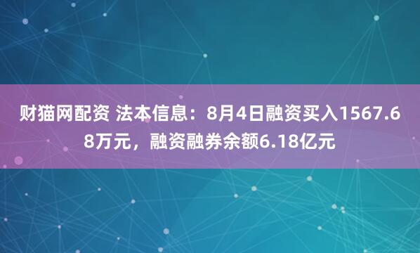 财猫网配资 法本信息：8月4日融资买入1567.68万元，融资融券余额6.18亿元
