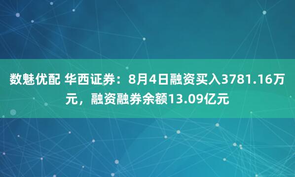数魅优配 华西证券：8月4日融资买入3781.16万元，融资融券余额13.09亿元