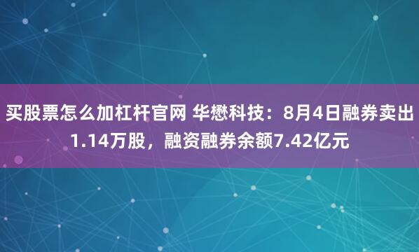 买股票怎么加杠杆官网 华懋科技：8月4日融券卖出1.14万股，融资融券余额7.42亿元