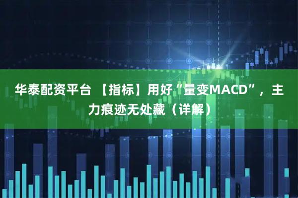 华泰配资平台 【指标】用好“量变MACD”，主力痕迹无处藏（详解）