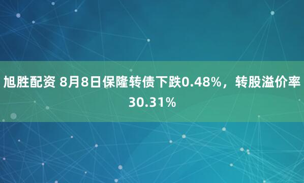 旭胜配资 8月8日保隆转债下跌0.48%，转股溢价率30.31%