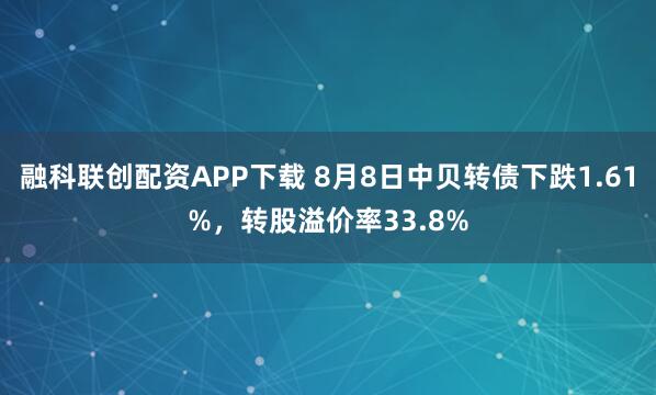 融科联创配资APP下载 8月8日中贝转债下跌1.61%，转股溢价率33.8%