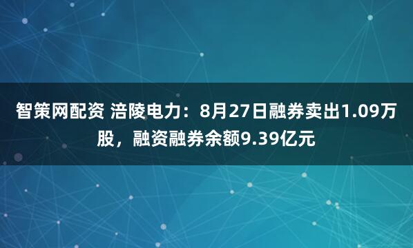 智策网配资 涪陵电力:8月27日融券卖出1.09万股,融资融券余额9.39亿元