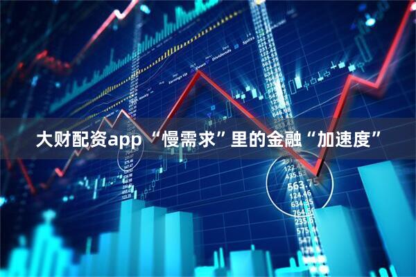 大财配资app “慢需求”里的金融“加速度”