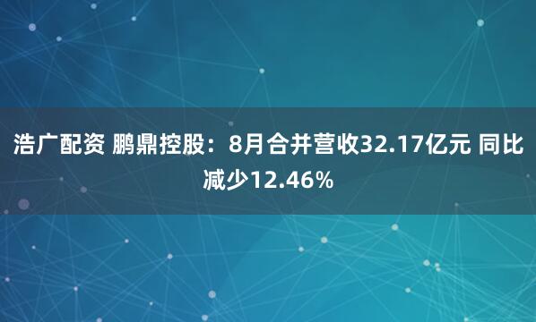 浩广配资 鹏鼎控股：8月合并营收32.17亿元 同比减少12.46%