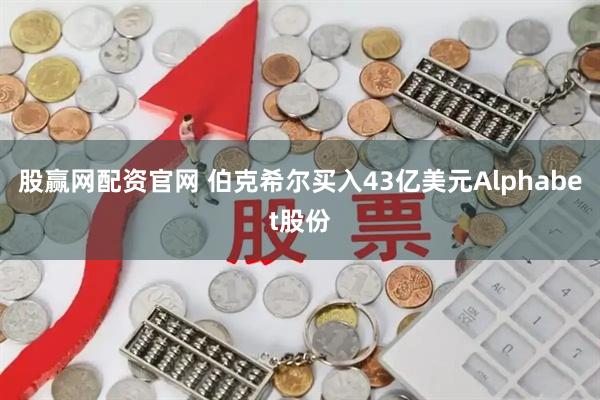 股赢网配资官网 伯克希尔买入43亿美元Alphabet股份
